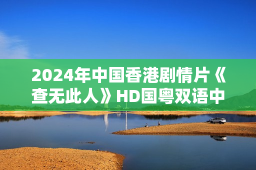 2024年中国香港剧情片《查无此人》HD国粤双语中字