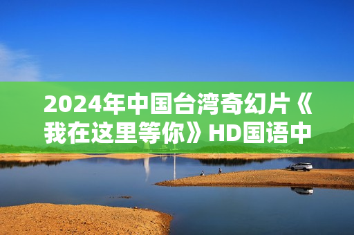 2024年中国台湾奇幻片《我在这里等你》HD国语中字