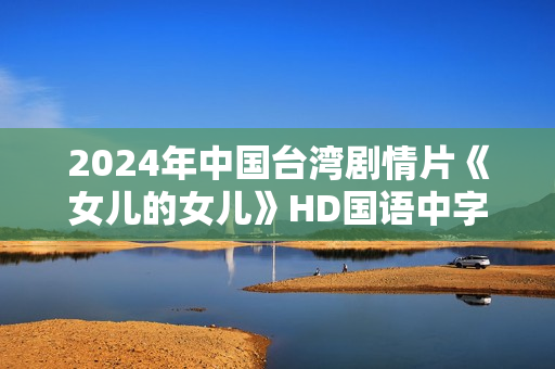 2024年中国台湾剧情片《女儿的女儿》HD国语中字