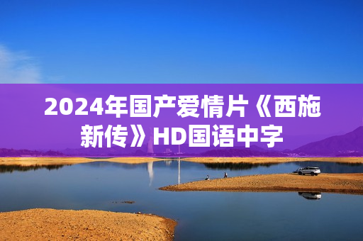 2024年国产爱情片《西施新传》HD国语中字
