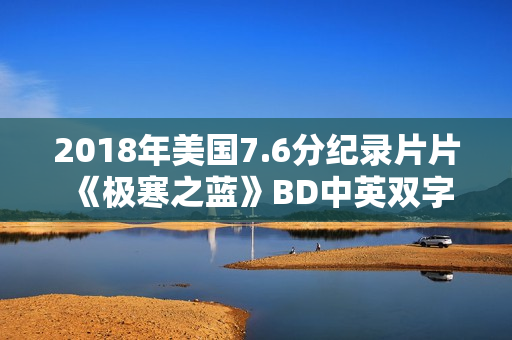 2018年美国7.6分纪录片片《极寒之蓝》BD中英双字