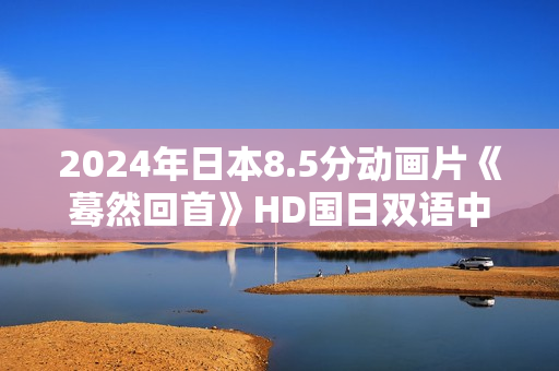 2024年日本8.5分动画片《蓦然回首》HD国日双语中字
