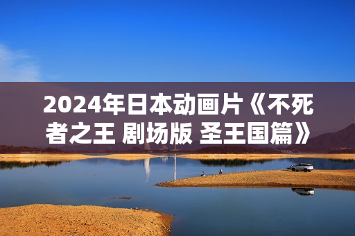2024年日本动画片《不死者之王 剧场版 圣王国篇》HD日语中字