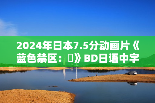 2024年日本7.5分动画片《蓝色禁区：凪》BD日语中字