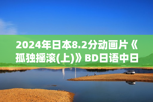 2024年日本8.2分动画片《孤独摇滚(上)》BD日语中日双字