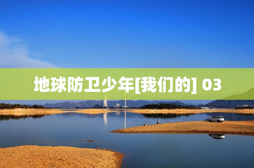 地球防卫少年[我们的] 03