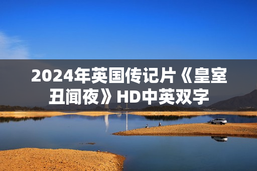 2024年英国传记片《皇室丑闻夜》HD中英双字