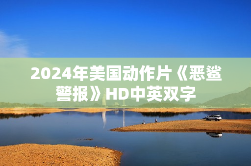 2024年美国动作片《恶鲨警报》HD中英双字