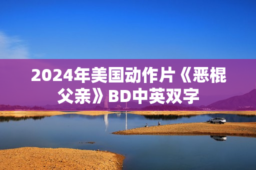 2024年美国动作片《恶棍父亲》BD中英双字