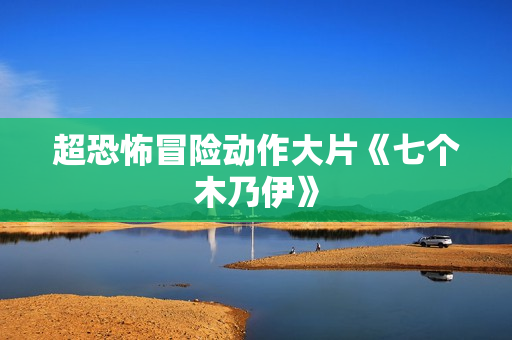 超恐怖冒险动作大片《七个木乃伊》