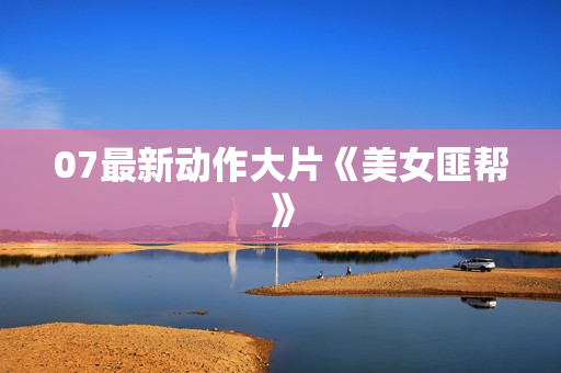 07最新动作大片《美女匪帮》