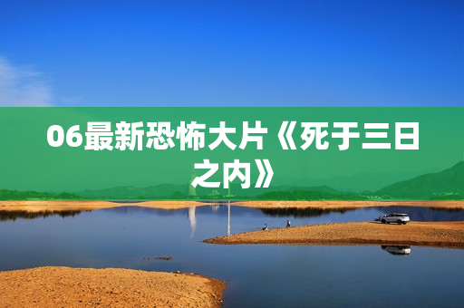 06最新恐怖大片《死于三日之内》