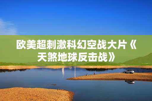 欧美超刺激科幻空战大片《天煞地球反击战》