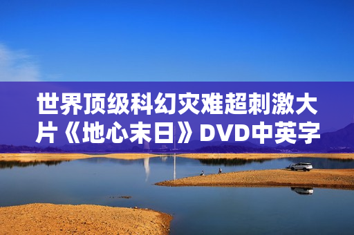 世界顶级科幻灾难超刺激大片《地心末日》DVD中英字幕