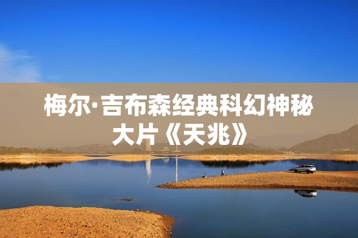 梅尔·吉布森经典科幻神秘大片《天兆》