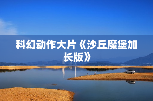 科幻动作大片《沙丘魔堡加长版》