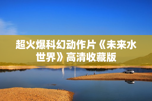 超火爆科幻动作片《未来水世界》高清收藏版