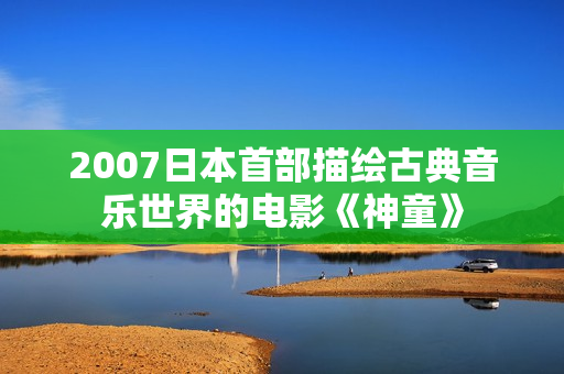 2007日本首部描绘古典音乐世界的电影《神童》