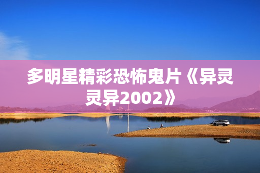 多明星精彩恐怖鬼片《异灵灵异2002》