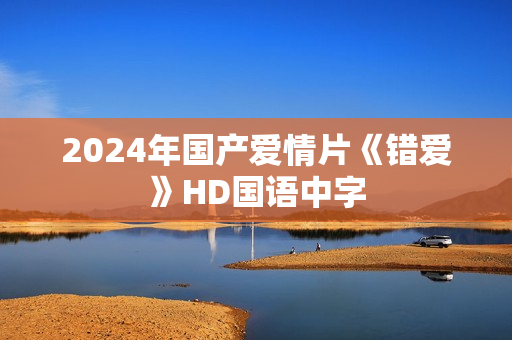2024年国产爱情片《错爱》HD国语中字