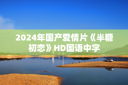 2024年国产爱情片《半糖初恋》HD国语中字