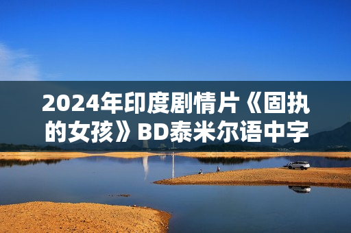 2024年印度剧情片《固执的女孩》BD泰米尔语中字