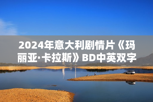 2024年意大利剧情片《玛丽亚·卡拉斯》BD中英双字