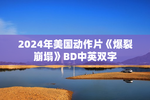 2024年美国动作片《爆裂崩塌》BD中英双字