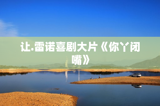 让.雷诺喜剧大片《你丫闭嘴》