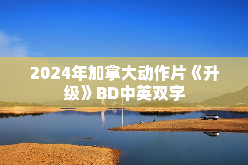 2024年加拿大动作片《升级》BD中英双字