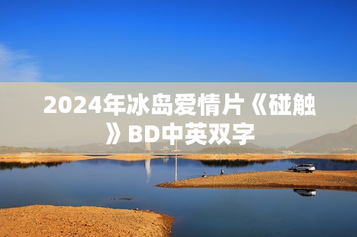 2024年冰岛爱情片《碰触》BD中英双字