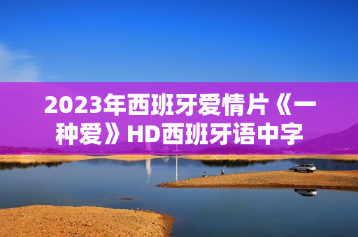 2023年西班牙爱情片《一种爱》HD西班牙语中字