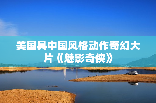 美国具中国风格动作奇幻大片《魅影奇侠》