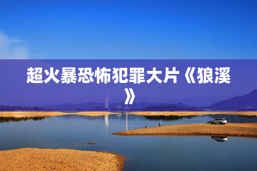 超火暴恐怖犯罪大片《狼溪》