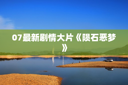 07最新剧情大片《陨石恶梦》