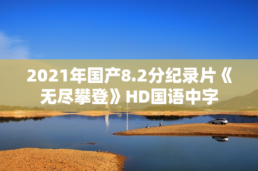 2021年国产8.2分纪录片《无尽攀登》HD国语中字