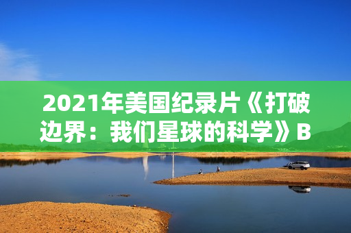 2021年美国纪录片《打破边界：我们星球的科学》BD英语中字