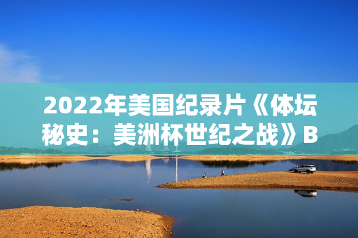 2022年美国纪录片《体坛秘史：美洲杯世纪之战》BD中英双字