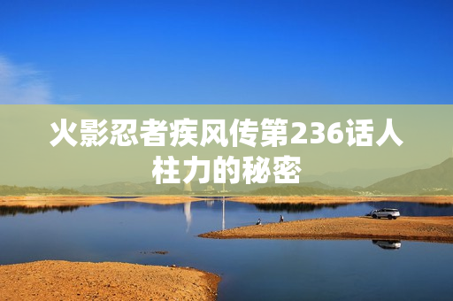 火影忍者疾风传第236话人柱力的秘密