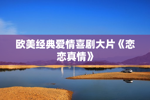 欧美经典爱情喜剧大片《恋恋真情》
