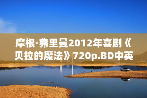 摩根·弗里曼2012年喜剧《贝拉的魔法》720p.BD中英双字幕