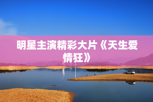 明星主演精彩大片《天生爱情狂》