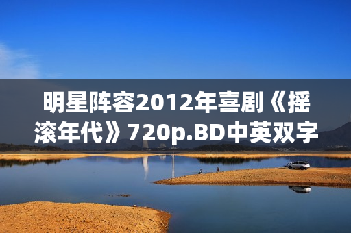 明星阵容2012年喜剧《摇滚年代》720p.BD中英双字幕