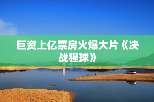 巨资上亿票房火爆大片《决战猩球》