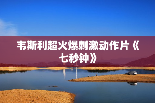 韦斯利超火爆刺激动作片《七秒钟》