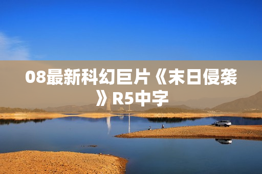 08最新科幻巨片《末日侵袭》R5中字