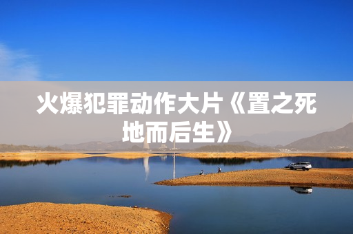 火爆犯罪动作大片《置之死地而后生》