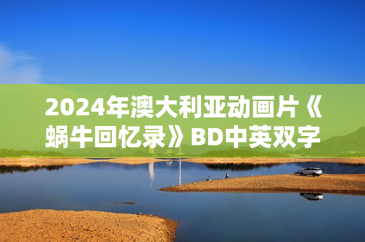 2024年澳大利亚动画片《蜗牛回忆录》BD中英双字