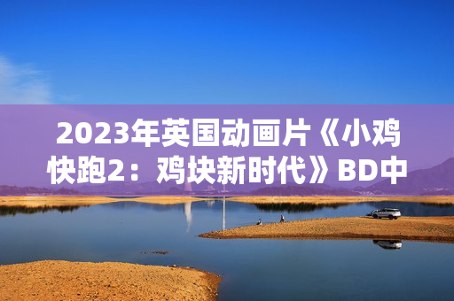 2023年英国动画片《小鸡快跑2：鸡块新时代》BD中英双字