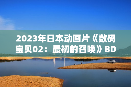 2023年日本动画片《数码宝贝02：最初的召唤》BD日语中字